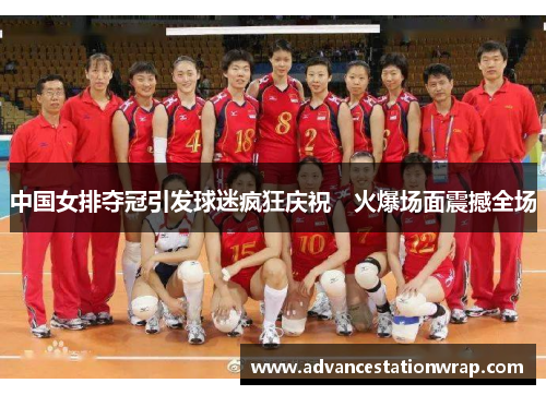 中国女排夺冠引发球迷疯狂庆祝　火爆场面震撼全场